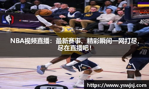 NBA视频直播：最新赛事、精彩瞬间一网打尽，尽在直播吧！