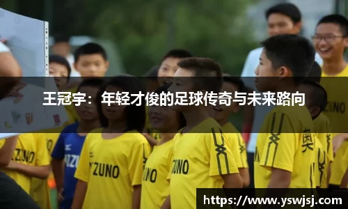 王冠宇：年轻才俊的足球传奇与未来路向